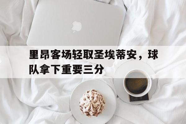 关于里昂客场轻取圣埃蒂安，球队拿下重要三分的信息