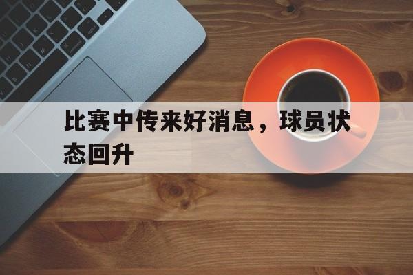 比赛中传来好消息，球员状态回升
