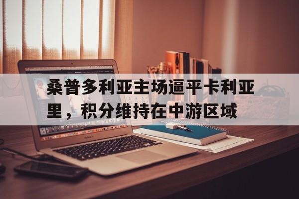 桑普多利亚主场逼平卡利亚里，积分维持在中游区域的简单介绍