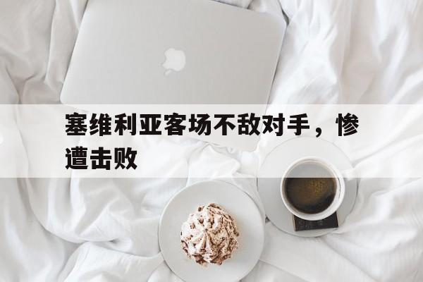 塞维利亚客场不敌对手，惨遭击败