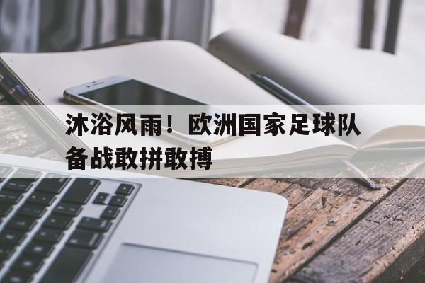 关于沐浴风雨！欧洲国家足球队备战敢拼敢搏的信息