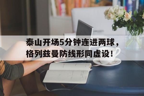 泰山开场5分钟连进两球，格列兹曼防线形同虚设！足球连进两球叫什么